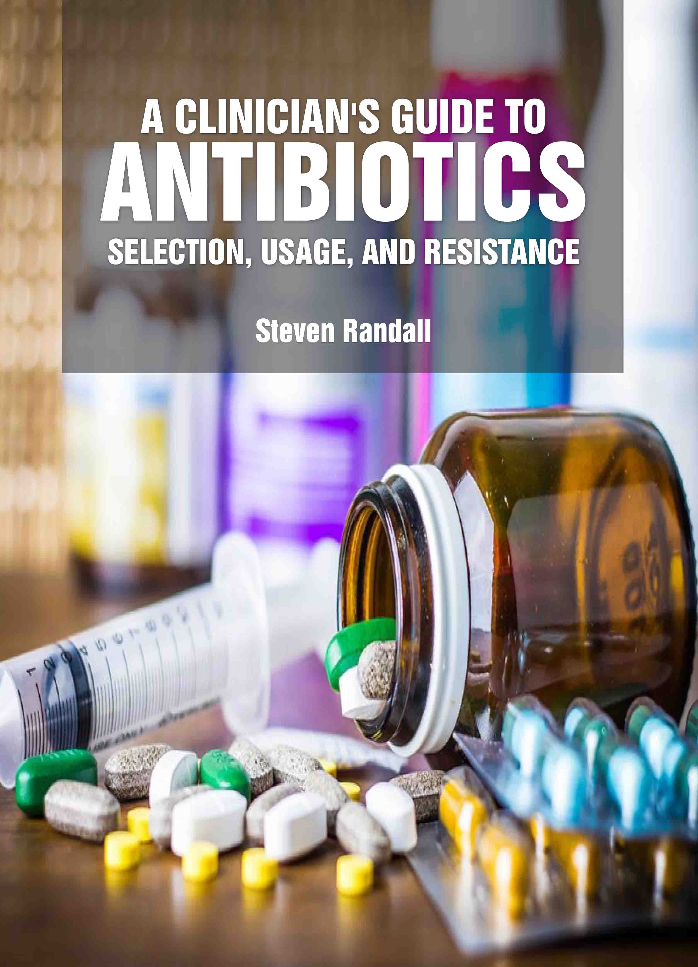 A Clinician'S Guide to Antibiotics: Selection, Usage, and Resistance