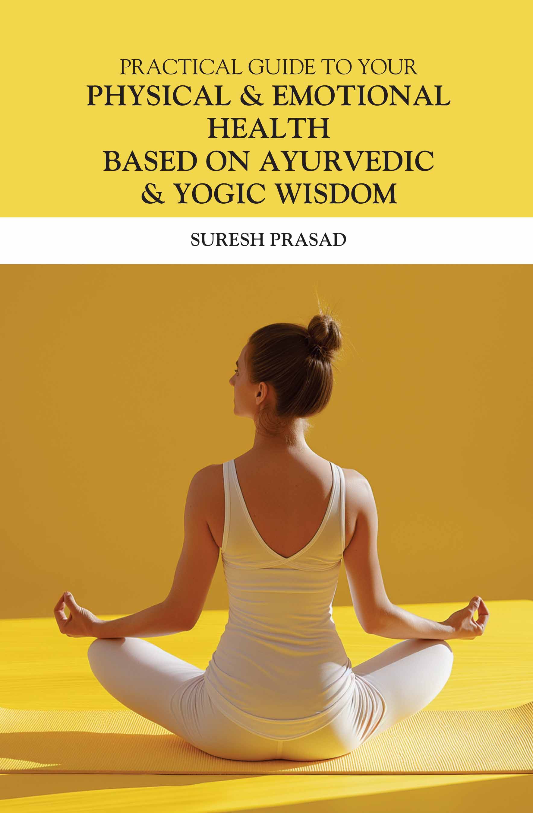 Practical Guide to Your Physical & Emotional Health Based on Ayurvedic & Yogic Wisdom